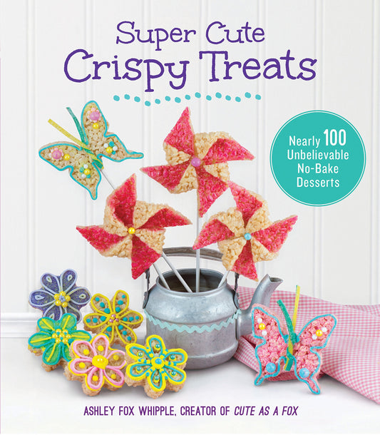 Super Cute Crispy Treats: Nearly 100 Unbelievable No-Bake Desserts book cover