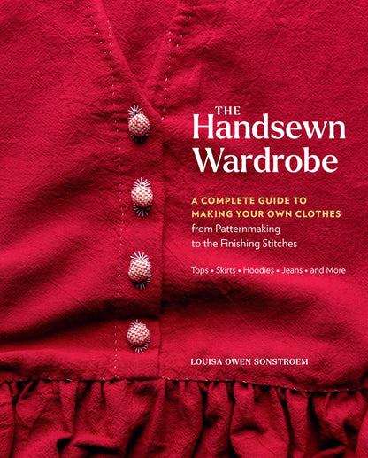 The Handsewn Wardrobe: A Complete Guide to Making Your Own Clothes from Patternmaking to the Finishing Stitches