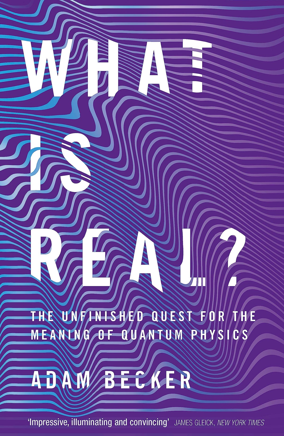 WHAT IS REAL?: THE UNFINISHED QUEST FOR THE MEANING OF QUANTUM PHYSICS