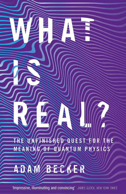 WHAT IS REAL?: THE UNFINISHED QUEST FOR THE MEANING OF QUANTUM PHYSICS
