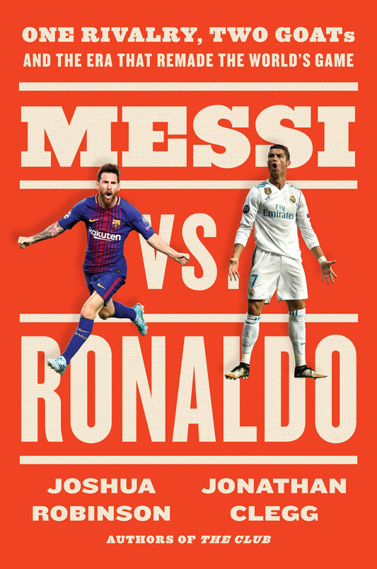 Messi vs. Ronaldo : One Rivalry, Two GOATs, and the Era That Remade the World's Game 