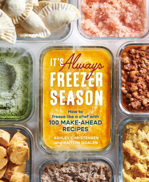 Its Always Freezer Season: How to Freeze Like a Chef with 100 Make-Ahead Recipes [A Cookbook]