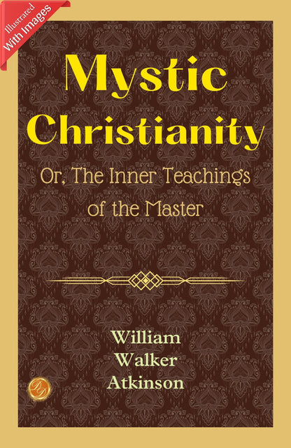 Mystic Christianity; Or, The Inner Teachings of the Master (Illustrated) (Hardcover) (William Walker Atkinson Classics)