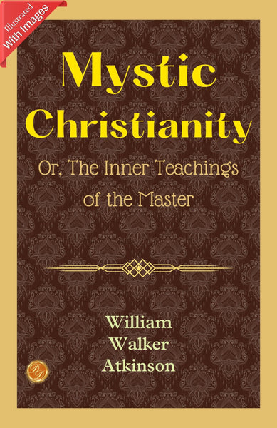 Mystic Christianity; Or, The Inner Teachings of the Master (Illustrated) (Hardcover) (William Walker Atkinson Classics)