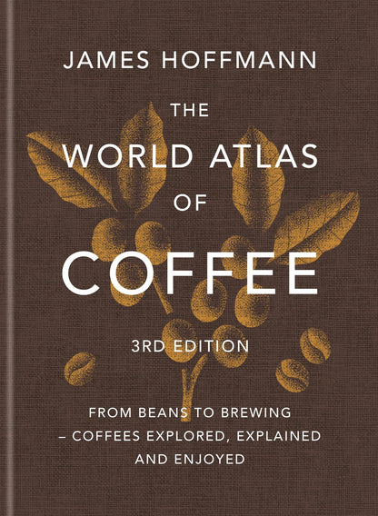 The World Atlas of Coffee 3rd edition: From beans to brewing – coffees explored, explained and enjoyed