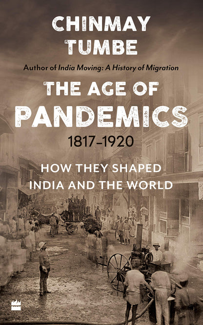 The Age of Pandemics (1817-1920) : How They Shaped India and the World