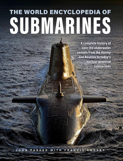 The World Encyclopedia of Submarines: A Complete History of over 150 Underwater Vessels from the Hunley and Nautilus to Today's Nuclear-powered Submarines (Military Transport)