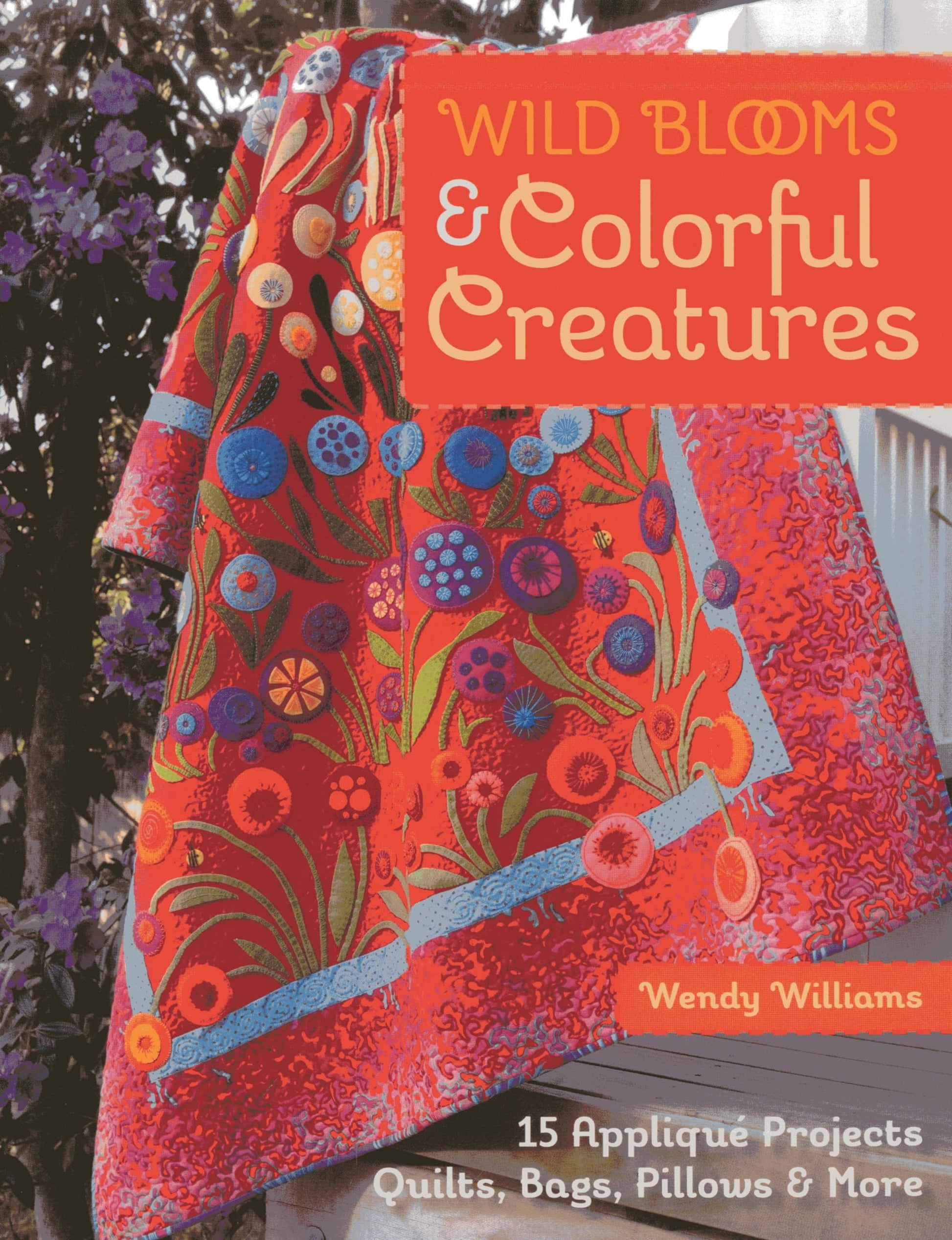 Wild Blooms & Colorful Creatures : 15 Applique Projects - Quilts, book cover