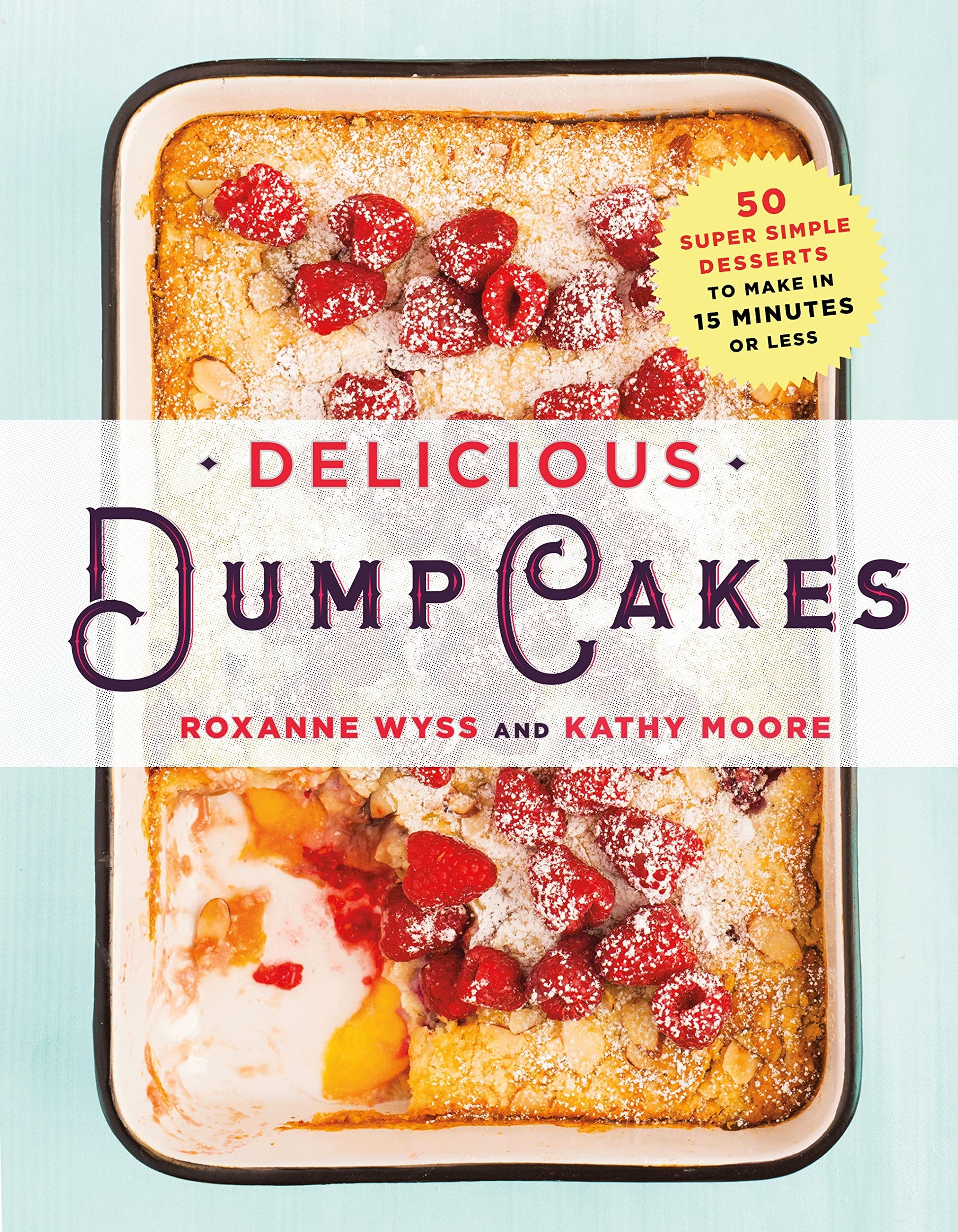 Delicious Dump Cakes: 50 Super Simple Desserts to Make in 15 Minutes or Less book cover