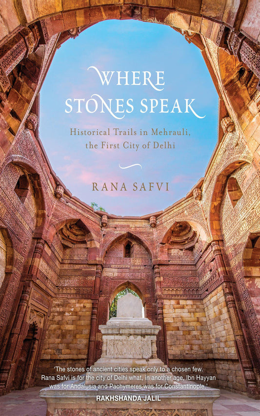 Where Stones Speak: Historical Trails in Mehrauli  the First City of Delhi by Rana Safvi book cover