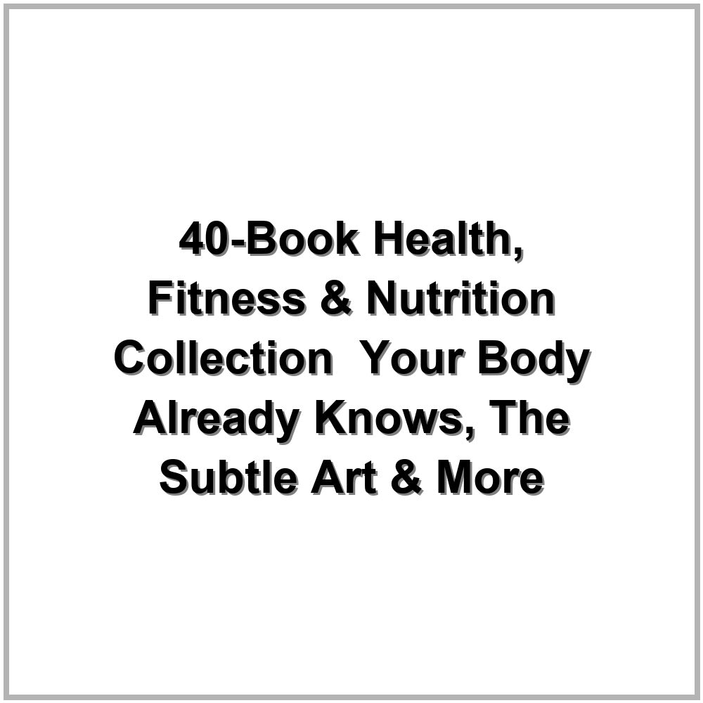 40-Book Health, Fitness & Nutrition Collection – Your Body Already Knows, The Subtle Art & More
