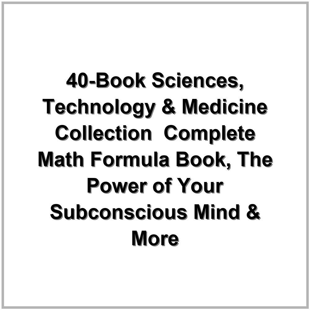40-Book Sciences, Technology & Medicine Collection – Complete Math Formula Book, The Power of Your Subconscious Mind & More