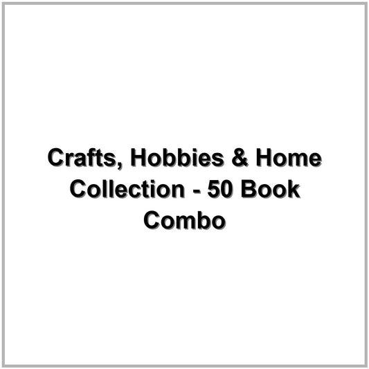 Crafts, Hobbies & Home Collection - 50 Book Combo